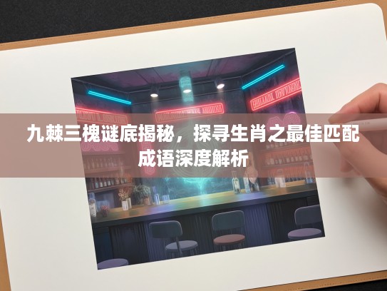 九棘三槐谜底揭秘，探寻生肖之最佳匹配成语深度解析