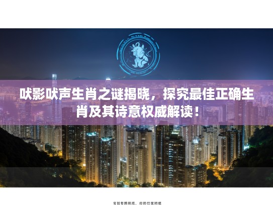 吠影吠声生肖之谜揭晓，探究最佳正确生肖及其诗意权威解读！