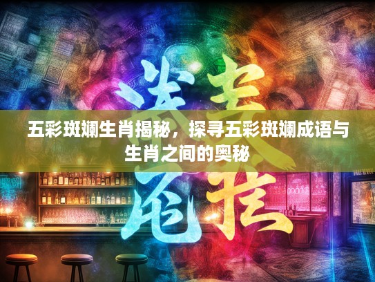 五彩斑斓生肖揭秘，探寻五彩斑斓成语与生肖之间的奥秘