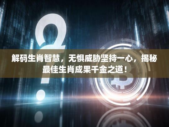 解码生肖智慧，无惧威胁坚持一心，揭秘最佳生肖成果千金之道！
