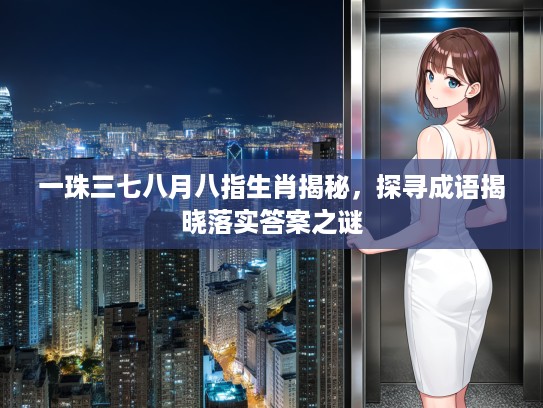 一珠三七八月八指生肖揭秘，探寻成语揭晓落实答案之谜
