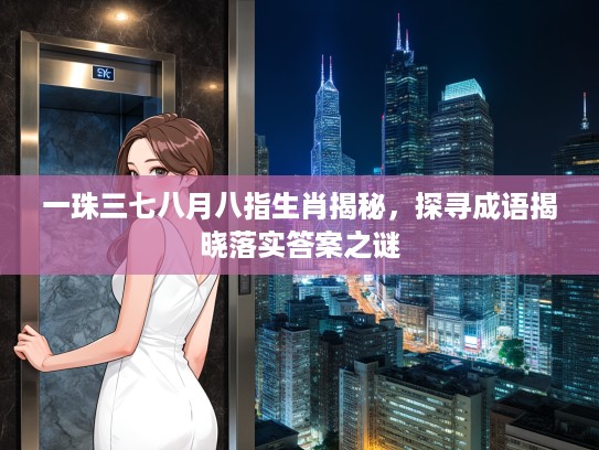一珠三七八月八指生肖揭秘，探寻成语揭晓落实答案之谜