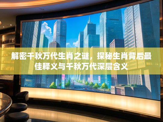 解密千秋万代生肖之谜，探秘生肖背后最佳释义与千秋万代深层含义