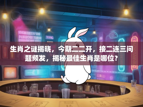 生肖之谜揭晓，今期二二开，接二连三问题频发，揭秘最佳生肖是哪位？
