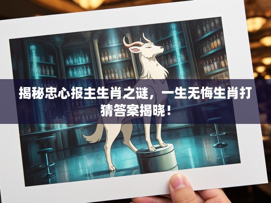 揭秘忠心报主生肖之谜，一生无悔生肖打猜答案揭晓！