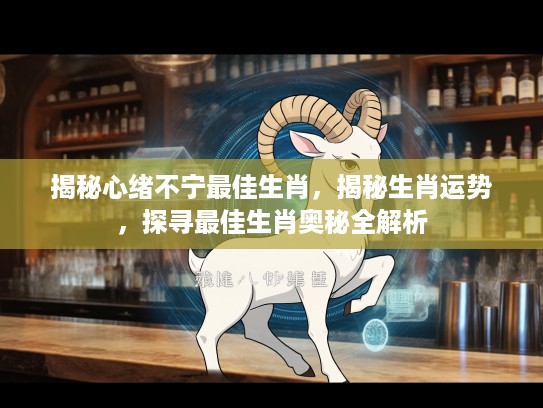 揭秘心绪不宁最佳生肖，揭秘生肖运势，探寻最佳生肖奥秘全解析