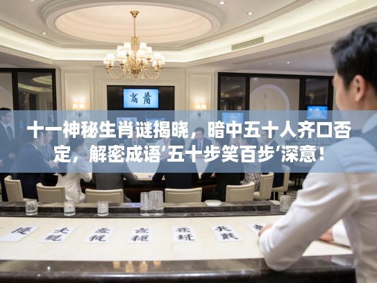 十一神秘生肖谜揭晓，暗中五十人齐口否定，解密成语‘五十步笑百步’深意！