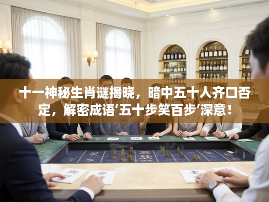 十一神秘生肖谜揭晓，暗中五十人齐口否定，解密成语‘五十步笑百步’深意！