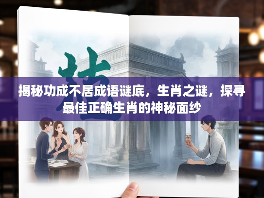 揭秘功成不居成语谜底，生肖之谜，探寻最佳正确生肖的神秘面纱