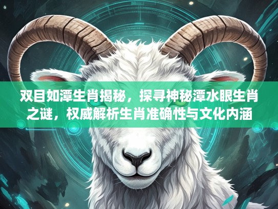 双目如潭生肖揭秘，探寻神秘潭水眼生肖之谜，权威解析生肖准确性与文化内涵