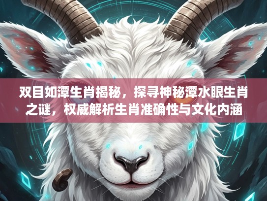 双目如潭生肖揭秘，探寻神秘潭水眼生肖之谜，权威解析生肖准确性与文化内涵