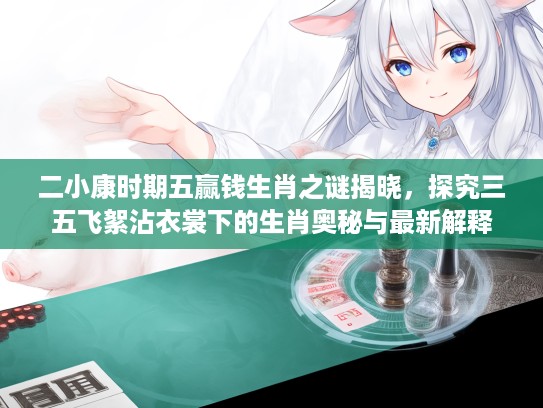 二小康时期五赢钱生肖之谜揭晓，探究三五飞絮沾衣裳下的生肖奥秘与最新解释
