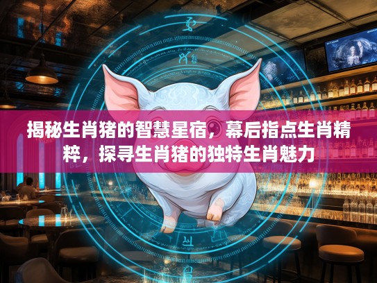 揭秘生肖猪的智慧星宿，幕后指点生肖精粹，探寻生肖猪的独特生肖魅力