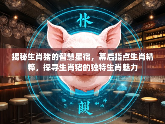 揭秘生肖猪的智慧星宿，幕后指点生肖精粹，探寻生肖猪的独特生肖魅力