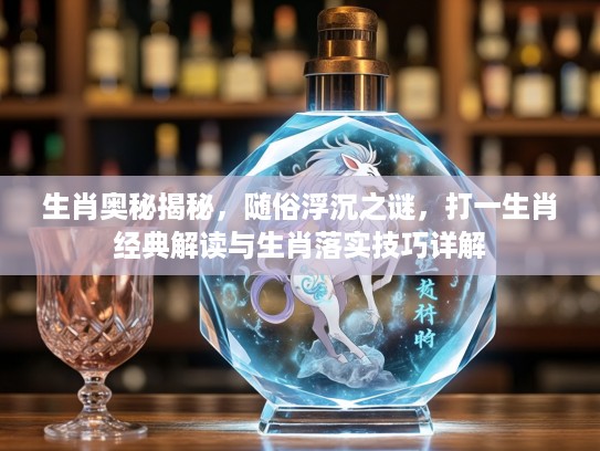 生肖奥秘揭秘，随俗浮沉之谜，打一生肖经典解读与生肖落实技巧详解