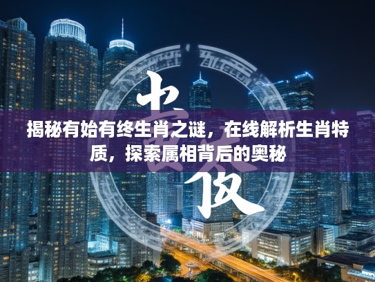 揭秘有始有终生肖之谜，在线解析生肖特质，探索属相背后的奥秘