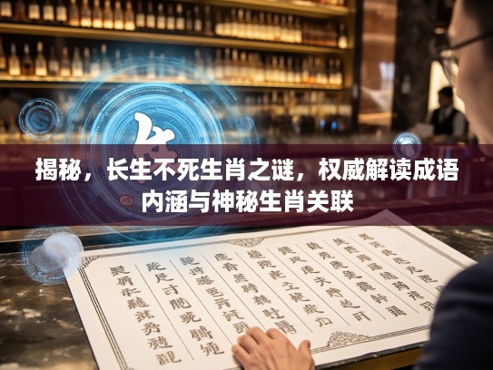 揭秘，长生不死生肖之谜，权威解读成语内涵与神秘生肖关联