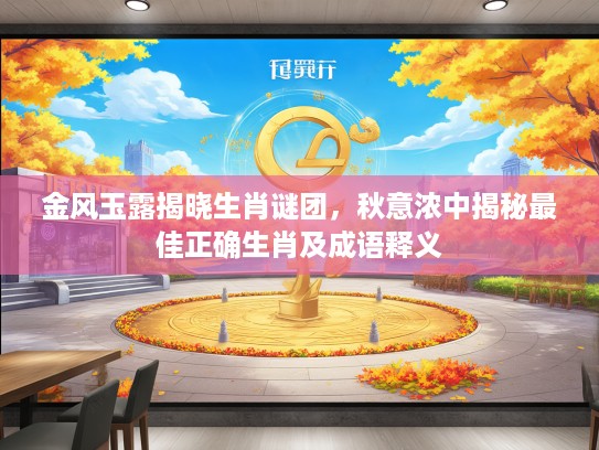 金风玉露揭晓生肖谜团，秋意浓中揭秘最佳正确生肖及成语释义
