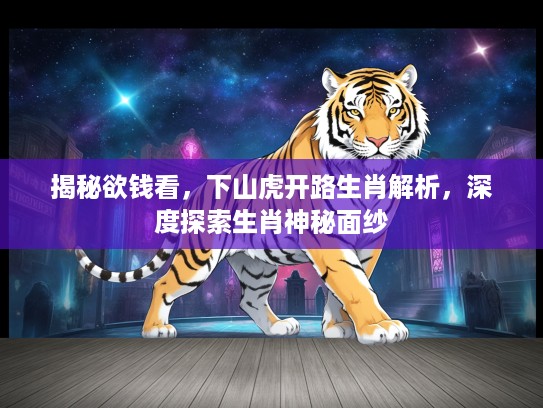 揭秘欲钱看，下山虎开路生肖解析，深度探索生肖神秘面纱