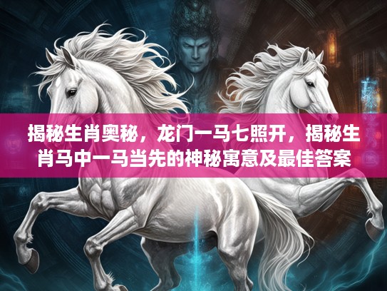 揭秘生肖奥秘，龙门一马七照开，揭秘生肖马中一马当先的神秘寓意及最佳答案