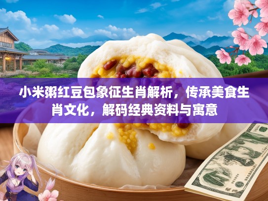 小米粥红豆包象征生肖解析，传承美食生肖文化，解码经典资料与寓意