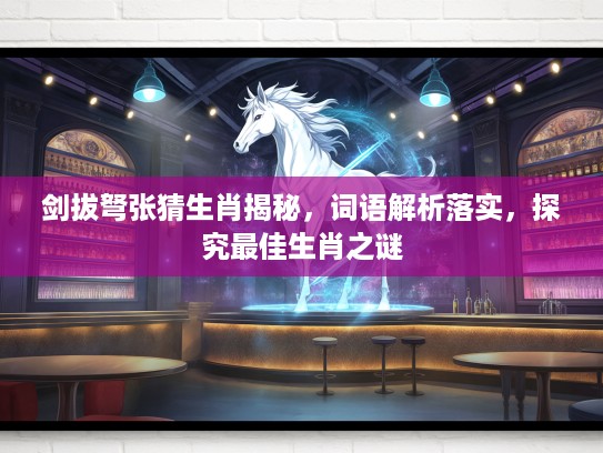 剑拔弩张猜生肖揭秘，词语解析落实，探究最佳生肖之谜