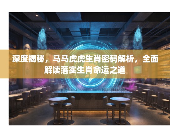 深度揭秘，马马虎虎生肖密码解析，全面解读落实生肖命运之道