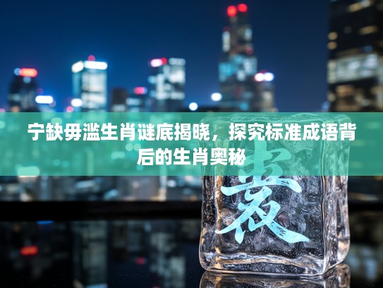宁缺毋滥生肖谜底揭晓，探究标准成语背后的生肖奥秘