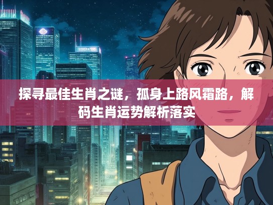 探寻最佳生肖之谜，孤身上路风霜路，解码生肖运势解析落实