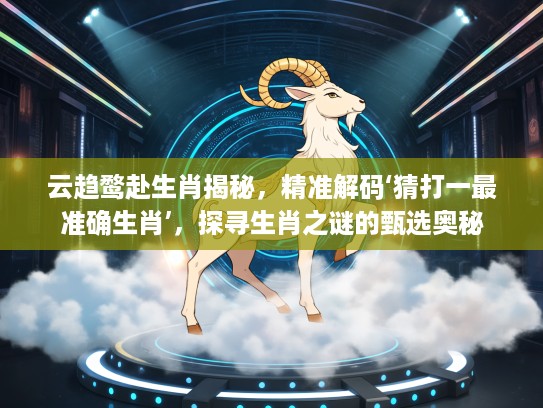 云趋鹜赴生肖揭秘，精准解码‘猜打一最准确生肖’，探寻生肖之谜的甄选奥秘