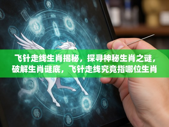 飞针走线生肖揭秘，探寻神秘生肖之谜，破解生肖谜底，飞针走线究竟指哪位生肖？