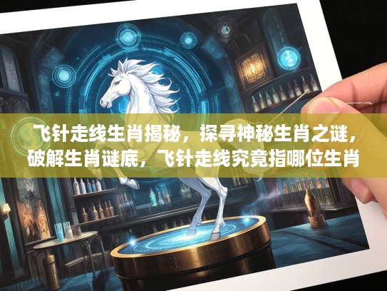 飞针走线生肖揭秘，探寻神秘生肖之谜，破解生肖谜底，飞针走线究竟指哪位生肖？