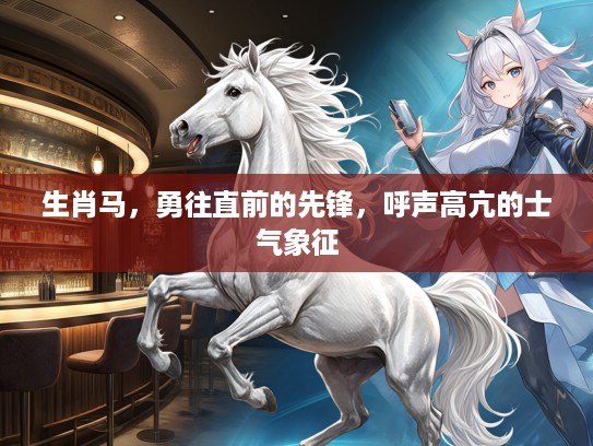 生肖马，勇往直前的先锋，呼声高亢的士气象征