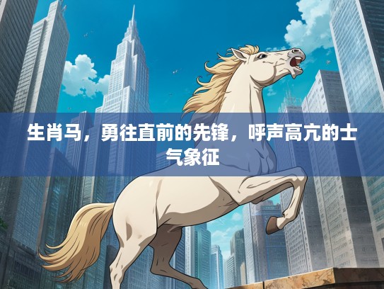 生肖马，勇往直前的先锋，呼声高亢的士气象征