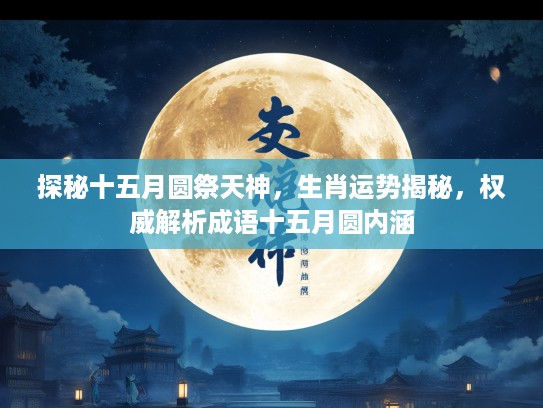 探秘十五月圆祭天神，生肖运势揭秘，权威解析成语十五月圆内涵