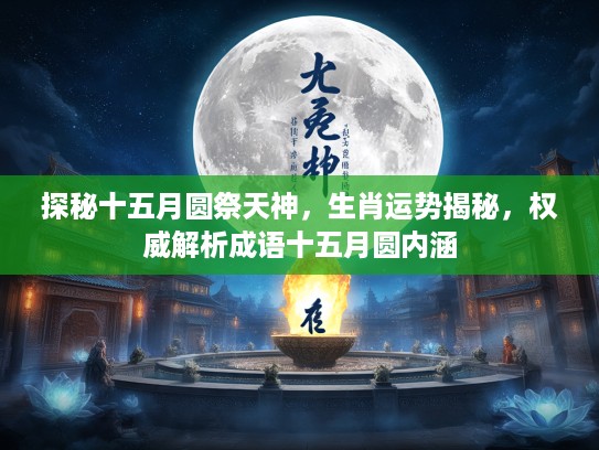 探秘十五月圆祭天神，生肖运势揭秘，权威解析成语十五月圆内涵