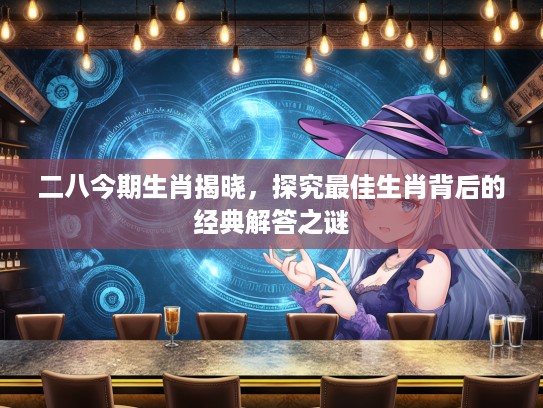 二八今期生肖揭晓，探究最佳生肖背后的经典解答之谜