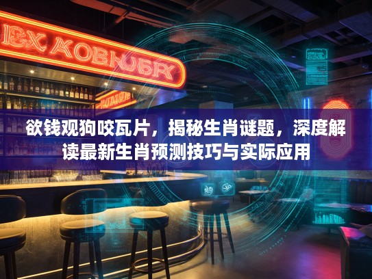 欲钱观狗咬瓦片，揭秘生肖谜题，深度解读最新生肖预测技巧与实际应用