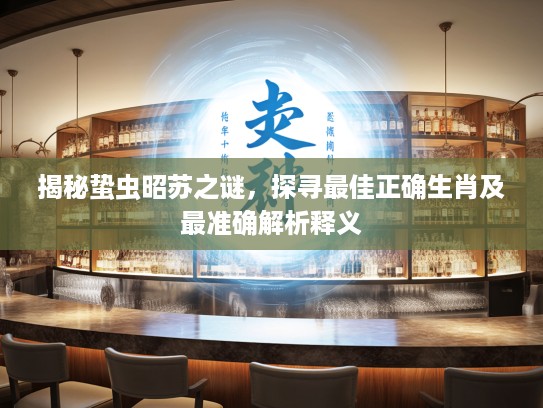 揭秘蛰虫昭苏之谜，探寻最佳正确生肖及最准确解析释义
