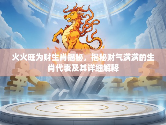 火火旺为财生肖揭秘，揭秘财气满满的生肖代表及其详细解释