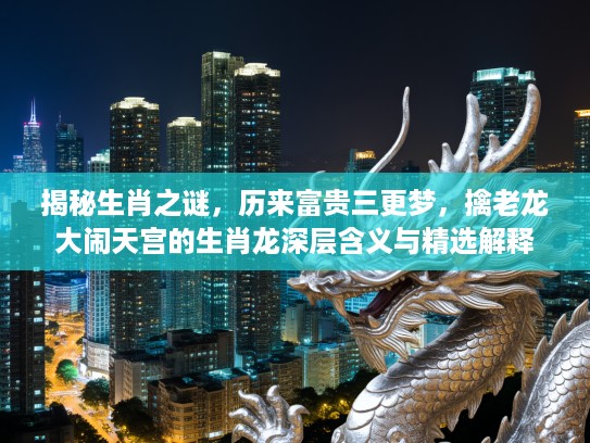 揭秘生肖之谜，历来富贵三更梦，擒老龙大闹天宫的生肖龙深层含义与精选解释