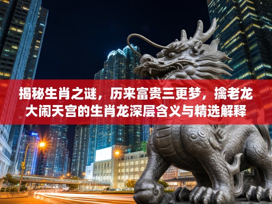 揭秘生肖之谜，历来富贵三更梦，擒老龙大闹天宫的生肖龙深层含义与精选解释