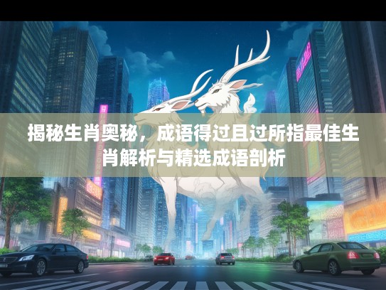 揭秘生肖奥秘，成语得过且过所指最佳生肖解析与精选成语剖析