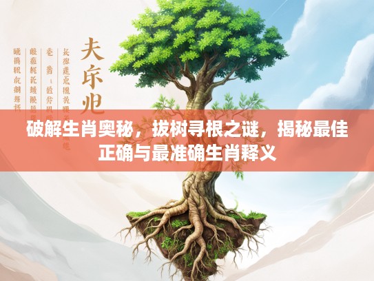 破解生肖奥秘，拔树寻根之谜，揭秘最佳正确与最准确生肖释义