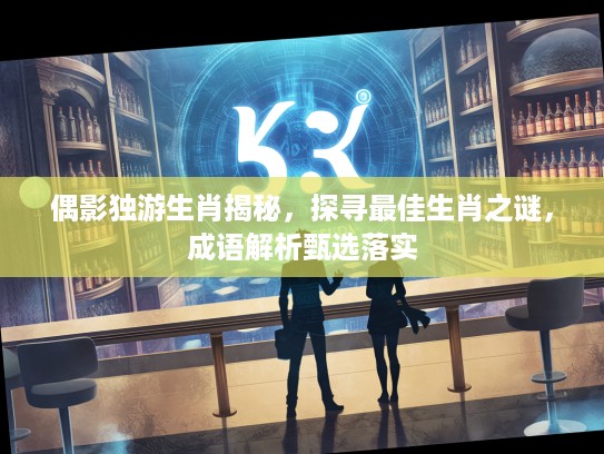 偶影独游生肖揭秘，探寻最佳生肖之谜，成语解析甄选落实