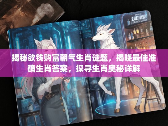 揭秘欲钱购富朝气生肖谜题，揭晓最佳准确生肖答案，探寻生肖奥秘详解