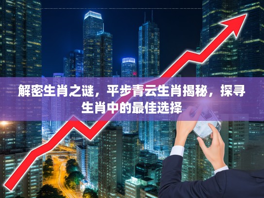 解密生肖之谜，平步青云生肖揭秘，探寻生肖中的最佳选择