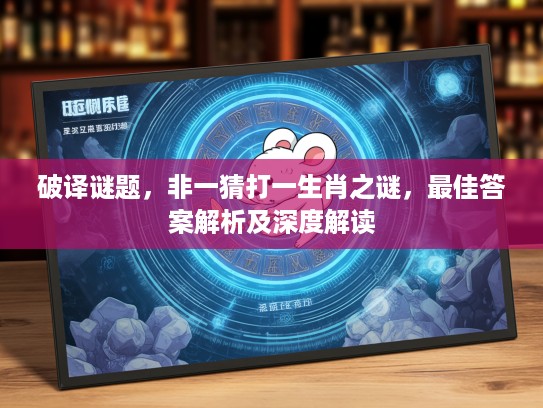 破译谜题，非一猜打一生肖之谜，最佳答案解析及深度解读