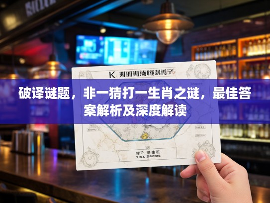 破译谜题，非一猜打一生肖之谜，最佳答案解析及深度解读