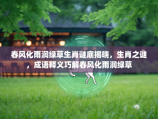 春风化雨润绿草生肖谜底揭晓，生肖之谜，成语释义巧解春风化雨润绿草